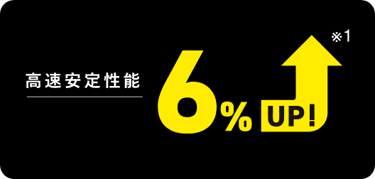 高速安定性能6%UP!※1