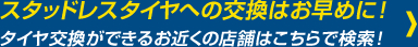 スタッドレスタイヤへの交換はお早めに！ タイヤ交換ができるお近くの店舗はこちらで検索！