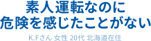 素人運転なのに危険を感じたことがない